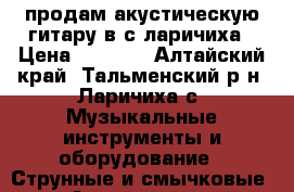 продам акустическую гитару в с ларичиха › Цена ­ 2 800 - Алтайский край, Тальменский р-н, Ларичиха с. Музыкальные инструменты и оборудование » Струнные и смычковые   . Алтайский край